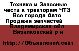 Техника и Запасные части к тракторам ЧТЗ - Все города Авто » Продажа запчастей   . Владимирская обл.,Вязниковский р-н